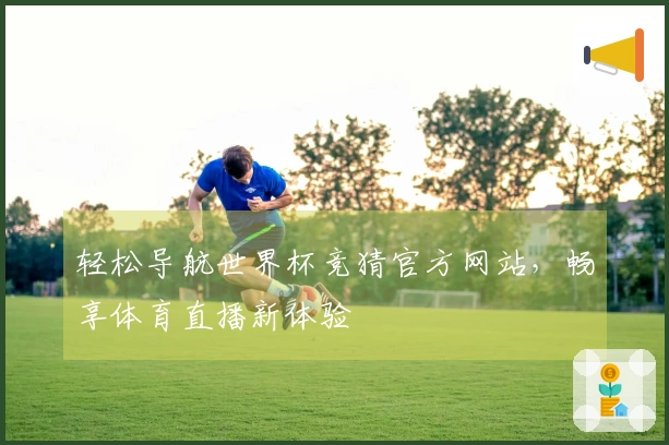 轻松导航世界杯竞猜官方网站，畅享体育直播新体验