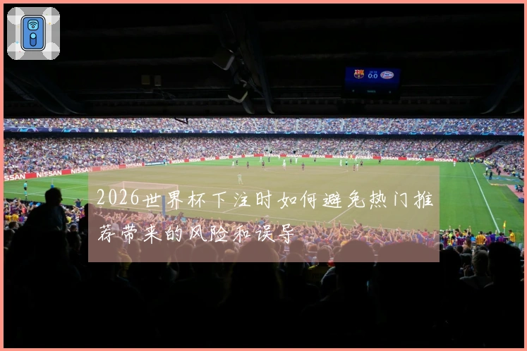 2026世界杯下注时如何避免热门推荐带来的风险和误导