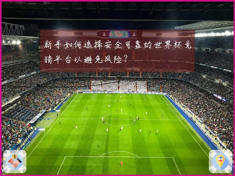 新手如何选择安全可靠的世界杯竞猜平台以避免风险？