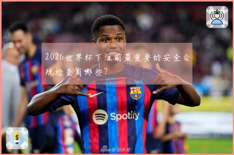 2026世界杯下注前最重要的安全合规检查有哪些？