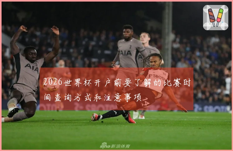 2026世界杯开户前要了解的比赛时间查询方式和注意事项