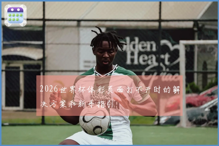 2026世界杯体彩页面打不开时的解决方案和新手指引