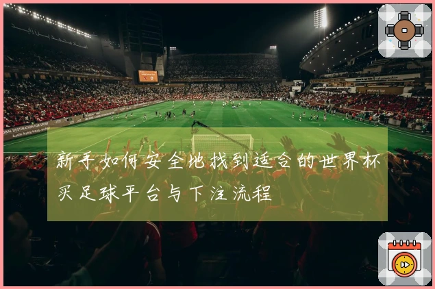 新手如何安全地找到适合的世界杯买足球平台与下注流程