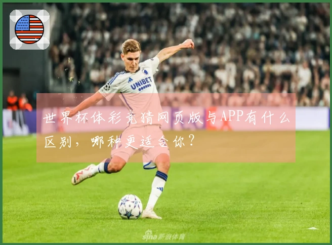 世界杯体彩竞猜网页版与APP有什么区别，哪种更适合你？
